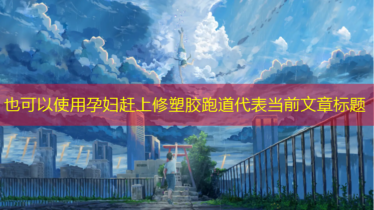 孕妇赶上修塑胶跑道